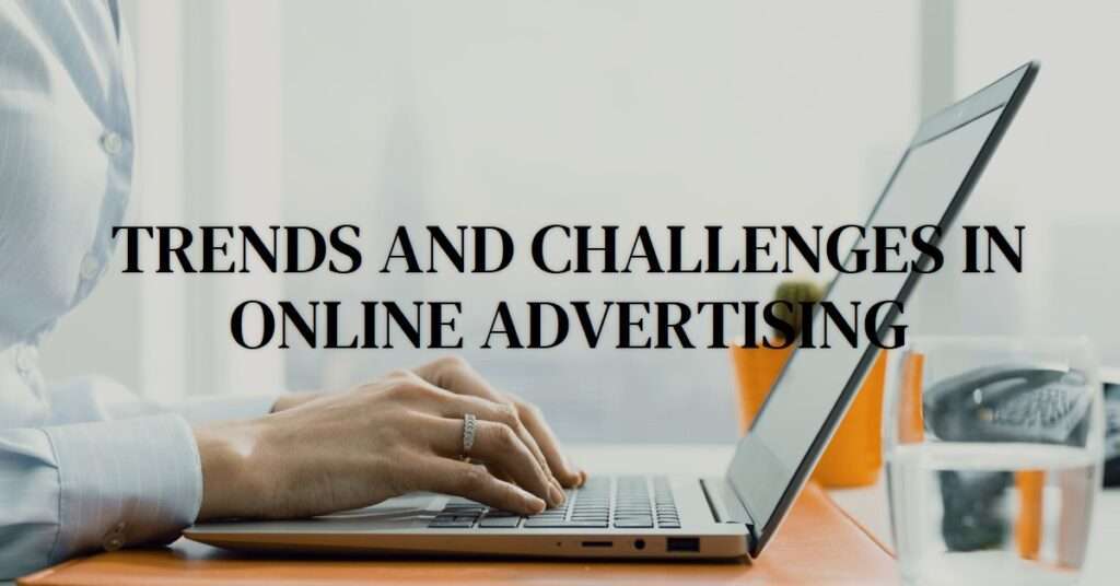 The Evolving Landscape of Online Advertising: Trends and Challenges